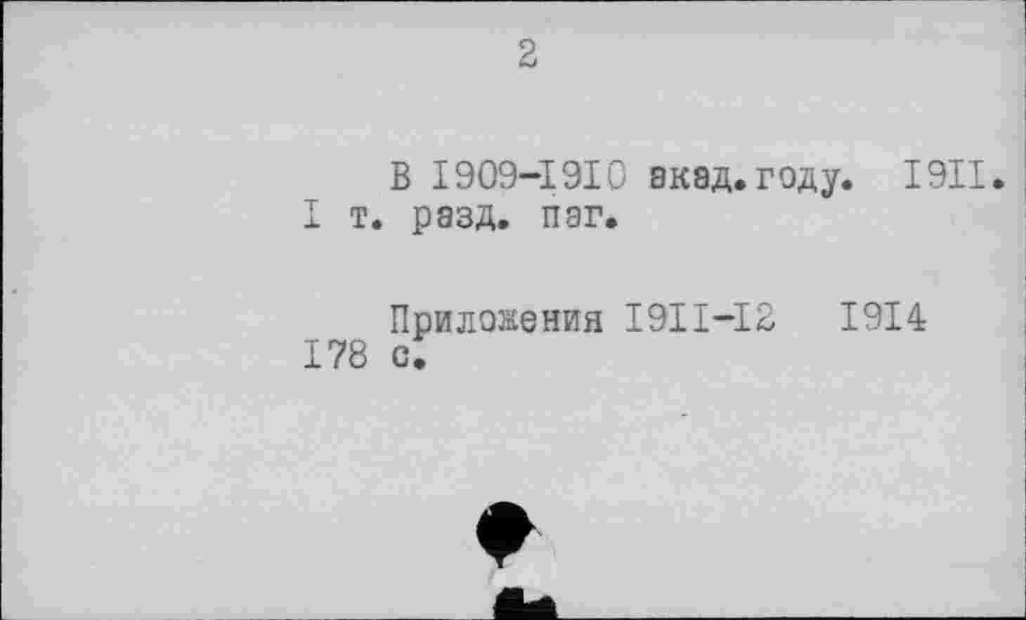 ﻿В 1909-1 ЗІ0 экад. году. І9П.
I т. разд. пэг.
Приложения І9ІІ-13 178 с.
1914